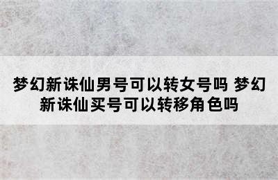 梦幻新诛仙男号可以转女号吗 梦幻新诛仙买号可以转移角色吗